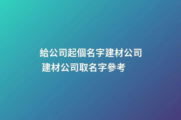 給公司起個名字建材公司 建材公司取名字參考-第1張-公司起名-玄機派